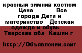 красный зимний костюм  › Цена ­ 1 200 - Все города Дети и материнство » Детская одежда и обувь   . Тверская обл.,Кашин г.